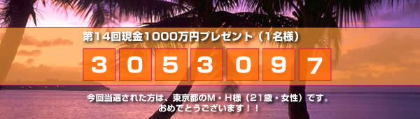 第14回1000万円当選者は
		東京都のＭ・Ｈ様（21歳・女性）です。