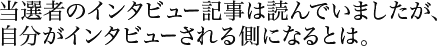 当選者のインタビュー記事は読んでいましたが、自分がインタビューされる側になるとは。