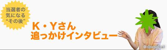 お待たせいたしました。2013年4月抽選の「第51回 現金1000万円プレゼント」の当選者、K・Yさんの追っかけインタビューをお届けします！